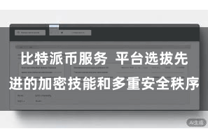 比特派币服务  平台选拔先进的加密技能和多重安全秩序